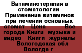 Витаминотерапия в стоматологии  Применение витаминов при лечении основных стомат › Цена ­ 257 - Все города Книги, музыка и видео » Книги, журналы   . Вологодская обл.,Вологда г.